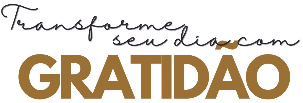Transforme seu dia com GRATIDÃO Transforme seu dia com GRATIDÃO